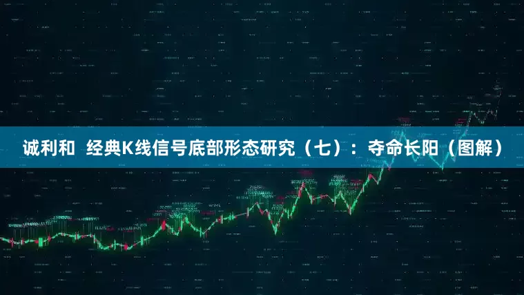 诚利和  经典K线信号底部形态研究（七）：夺命长阳（图解）