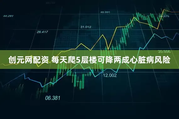 创元网配资 每天爬5层楼可降两成心脏病风险