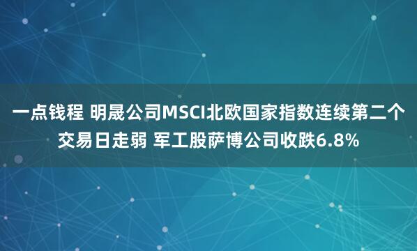 一点钱程 明晟公司MSCI北欧国家指数连续第二个交易日走弱 军工股萨博公司收跌6.8%