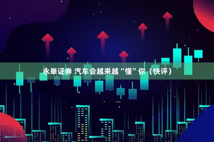永崋证券 汽车会越来越“懂”你（快评）