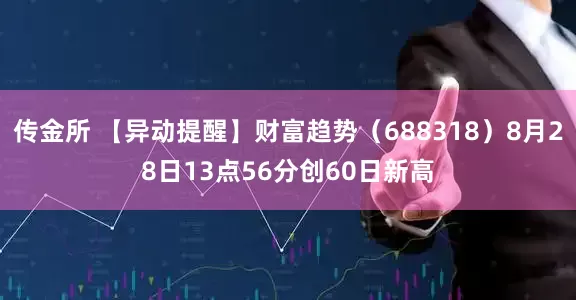 传金所 【异动提醒】财富趋势（688318）8月28日13点56分创60日新高