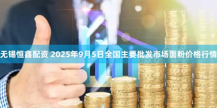 无锡恒鑫配资 2025年9月5日全国主要批发市场面粉价格行情