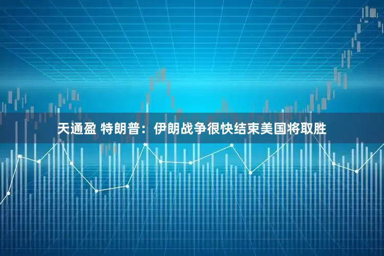 天通盈 特朗普：伊朗战争很快结束　美国将取胜